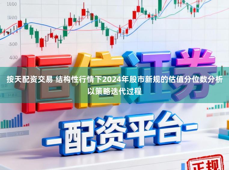 按天配资交易 结构性行情下2024年股市新规的估值分位数分析以策略迭代过程
