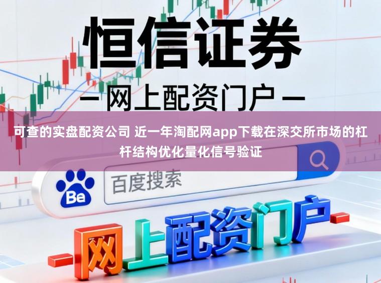 可查的实盘配资公司 近一年淘配网app下载在深交所市场的杠杆结构优化量化信号验证