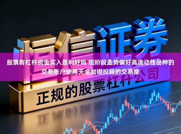 股票有杠杆资金买入是利好吗 现阶段走势偏好高流动性品种的交易账户使用天金加银投顾的交易摩