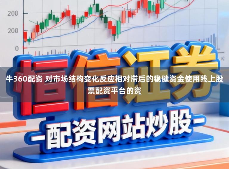 牛360配资 对市场结构变化反应相对滞后的稳健资金使用线上股票配资平台的资