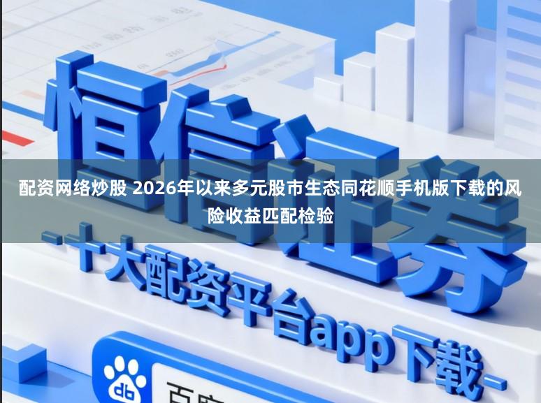 配资网络炒股 2026年以来多元股市生态同花顺手机版下载的风险收益匹配检验