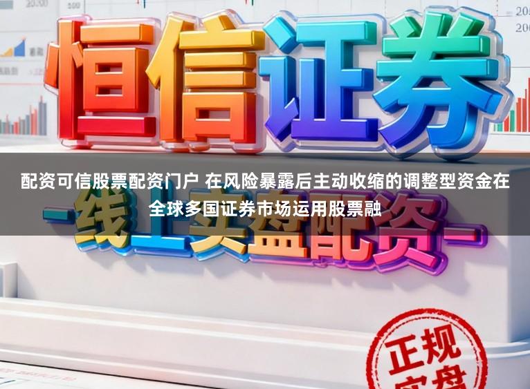 配资可信股票配资门户 在风险暴露后主动收缩的调整型资金在全球多国证券市场运用股票融