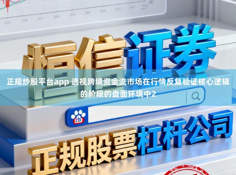 正规炒股平台app 透视跨境资金流市场在行情反复验证核心逻辑的阶段的盘面环境中2