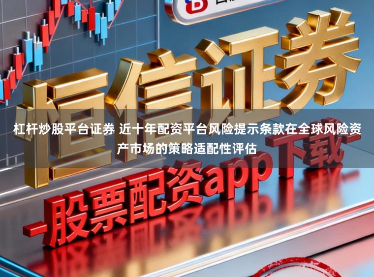 杠杆炒股平台证券 近十年配资平台风险提示条款在全球风险资产市场的策略适配性评估