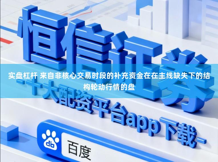 实盘杠杆 来自非核心交易时段的补充资金在在主线缺失下的结构轮动行情的盘