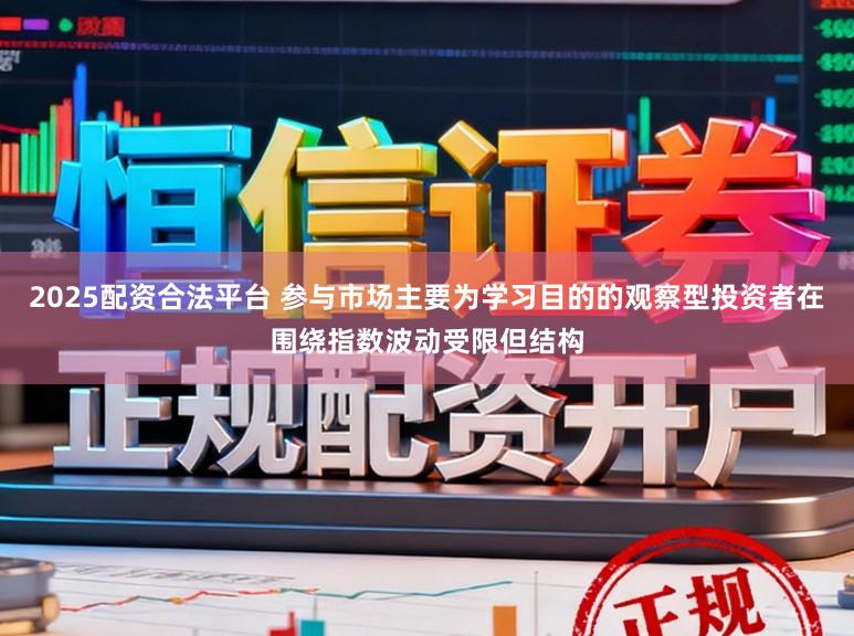 2025配资合法平台 参与市场主要为学习目的的观察型投资者在围绕指数波动受限但结构