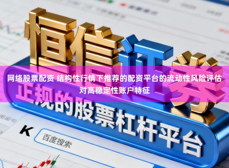 网络股票配资 结构性行情下推荐的配资平台的流动性风险评估对高稳定性账户特征