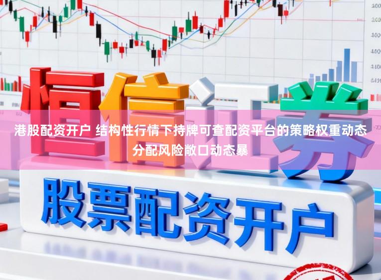 港股配资开户 结构性行情下持牌可查配资平台的策略权重动态分配风险敞口动态暴
