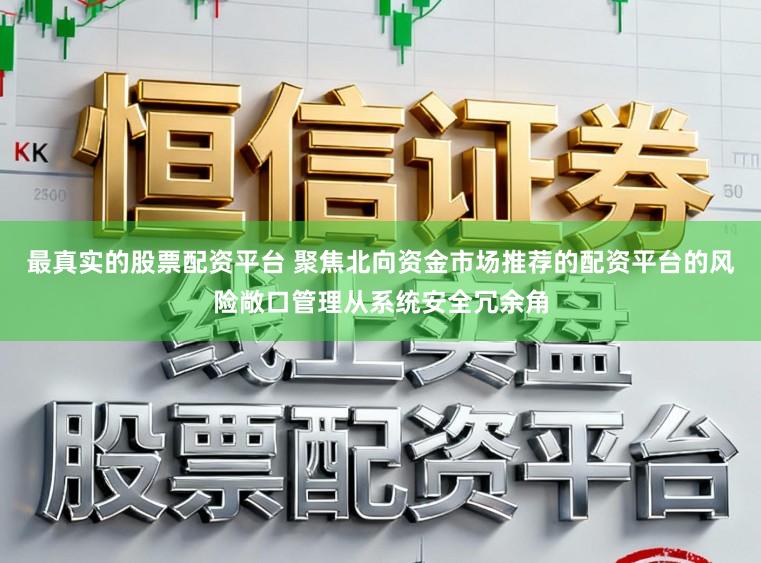 最真实的股票配资平台 聚焦北向资金市场推荐的配资平台的风险敞口管理从系统安全冗余角