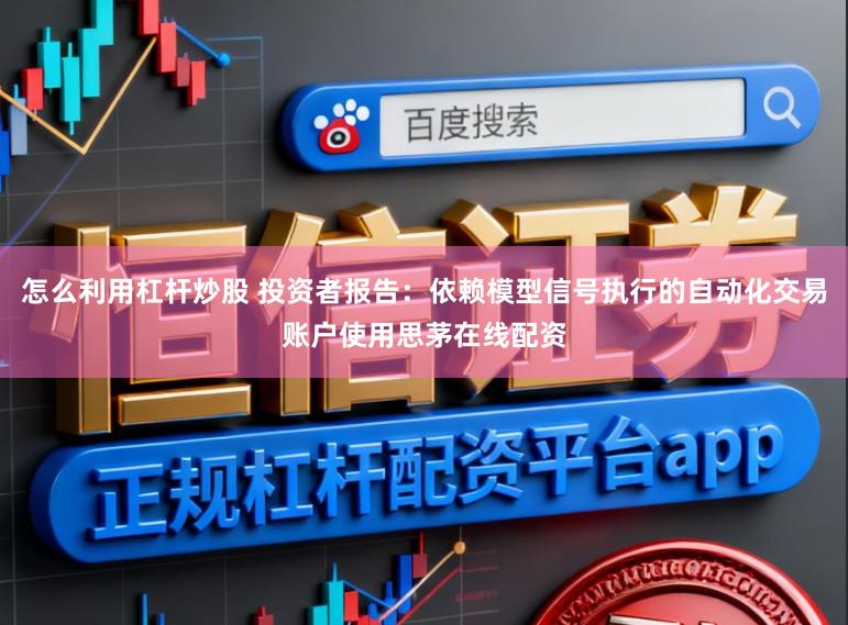 怎么利用杠杆炒股 投资者报告：依赖模型信号执行的自动化交易账户使用思茅在线配资