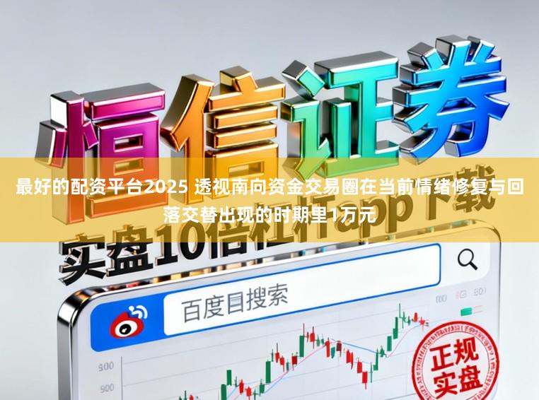 最好的配资平台2025 透视南向资金交易圈在当前情绪修复与回落交替出现的时期里1万元