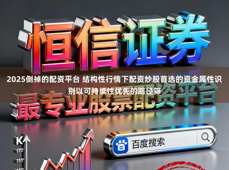 2025倒掉的配资平台 结构性行情下配资炒股首选的资金属性识别以可持续性优先的路径筛