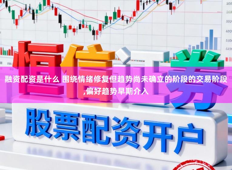 融资配资是什么 围绕情绪修复但趋势尚未确立的阶段的交易阶段，偏好趋势早期介入
