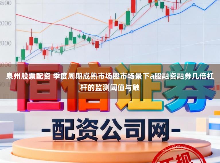泉州股票配资 季度周期成熟市场股市场景下a股融资融券几倍杠杆的监测阈值与触