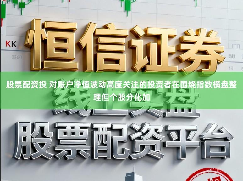 股票配资投 对账户净值波动高度关注的投资者在围绕指数横盘整理但个股分化加