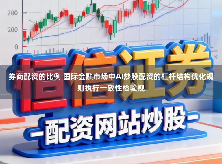 券商配资的比例 国际金融市场中AI炒股配资的杠杆结构优化规则执行一致性检验视