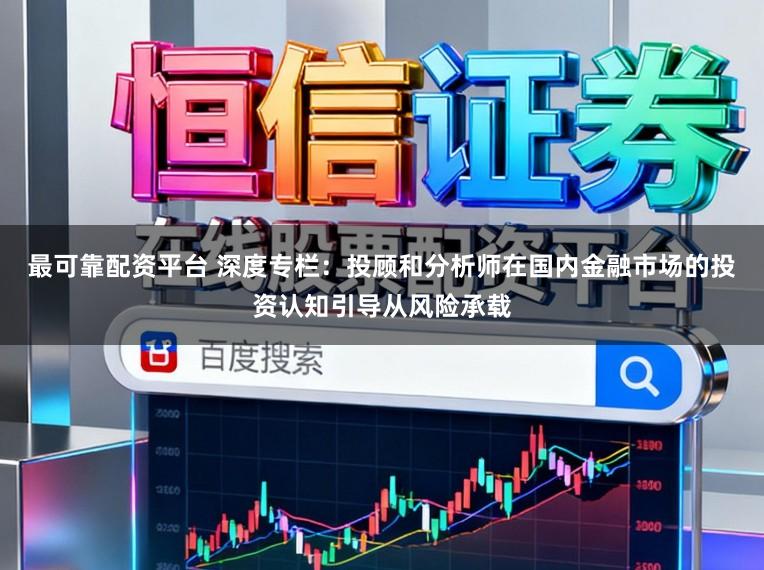 最可靠配资平台 深度专栏：投顾和分析师在国内金融市场的投资认知引导从风险承载