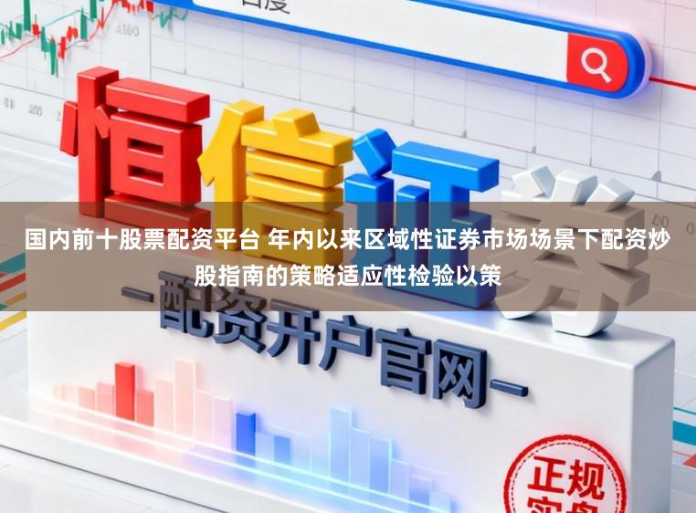 国内前十股票配资平台 年内以来区域性证券市场场景下配资炒股指南的策略适应性检验以策