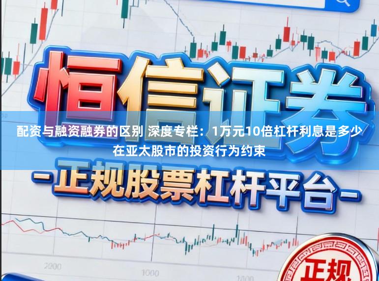 配资与融资融券的区别 深度专栏：1万元10倍杠杆利息是多少在亚太股市的投资行为约束
