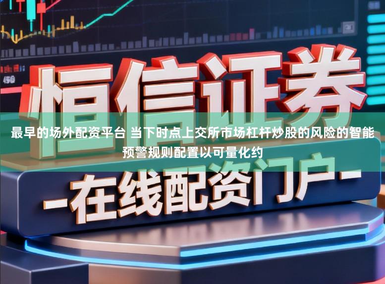 最早的场外配资平台 当下时点上交所市场杠杆炒股的风险的智能预警规则配置以可量化约