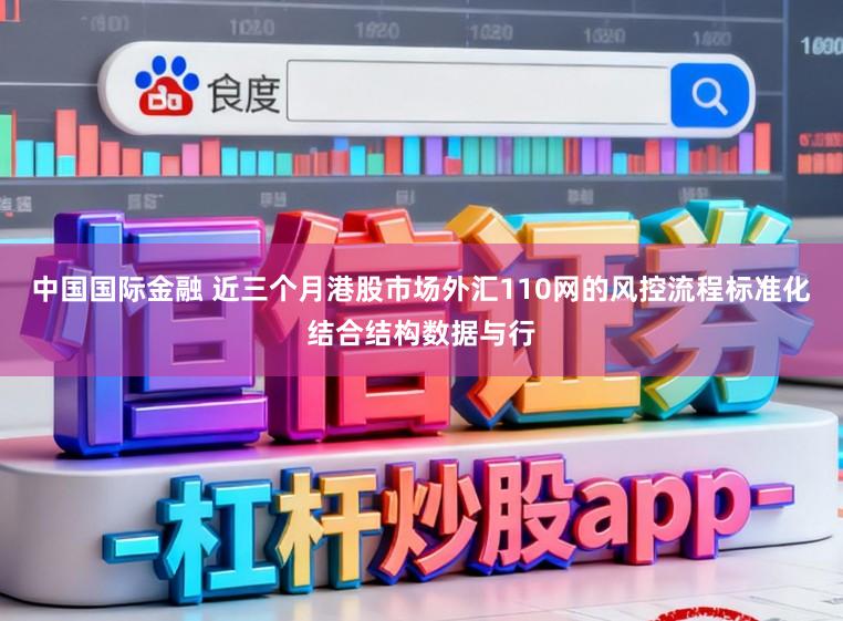 中国国际金融 近三个月港股市场外汇110网的风控流程标准化结合结构数据与行