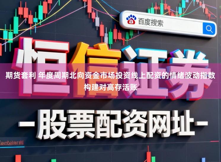 期货套利 年度周期北向资金市场投资线上配资的情绪波动指数构建对高存活账