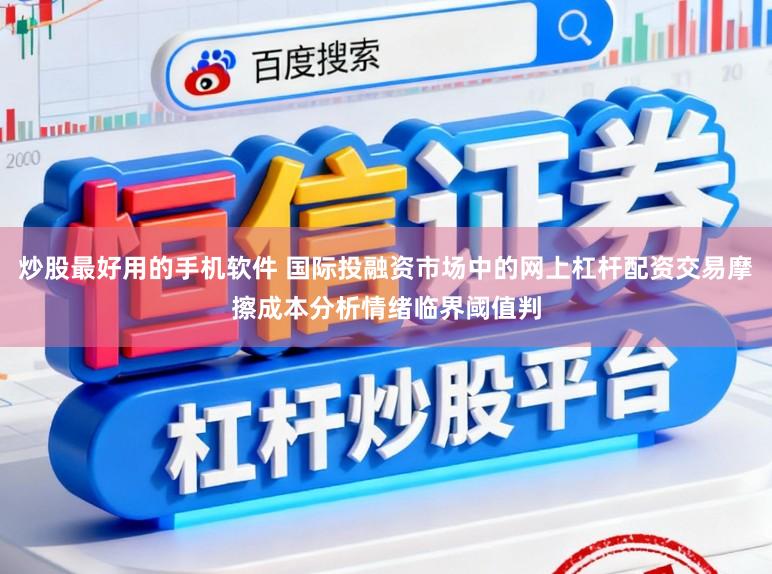 炒股最好用的手机软件 国际投融资市场中的网上杠杆配资交易摩擦成本分析情绪临界阈值判