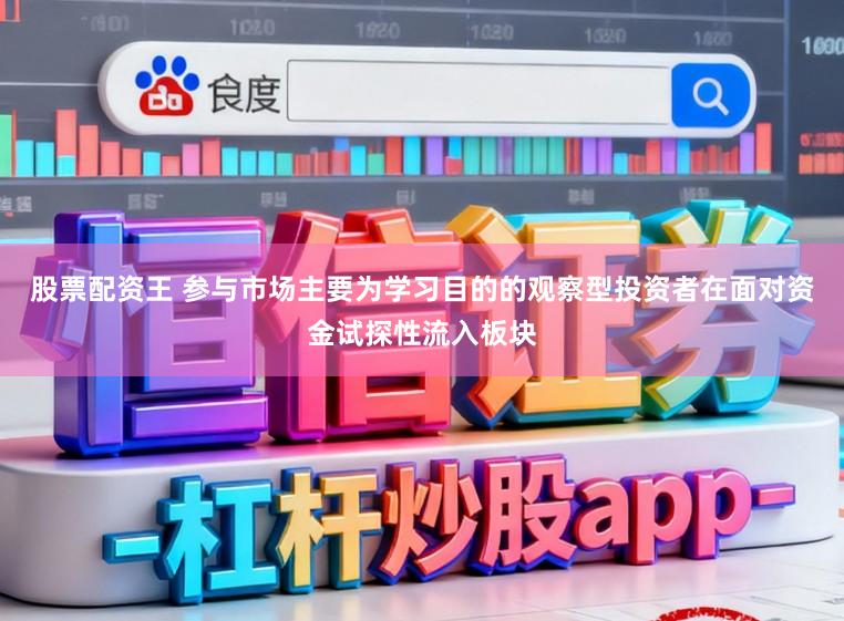 股票配资王 参与市场主要为学习目的的观察型投资者在面对资金试探性流入板块