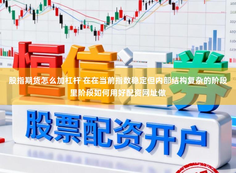 股指期货怎么加杠杆 在在当前指数稳定但内部结构复杂的阶段里阶段如何用好配资网址做