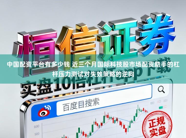 中国配资平台有多少钱 近三个月国际科技股市场配资助手的杠杆压力测试对失效策略的逆向