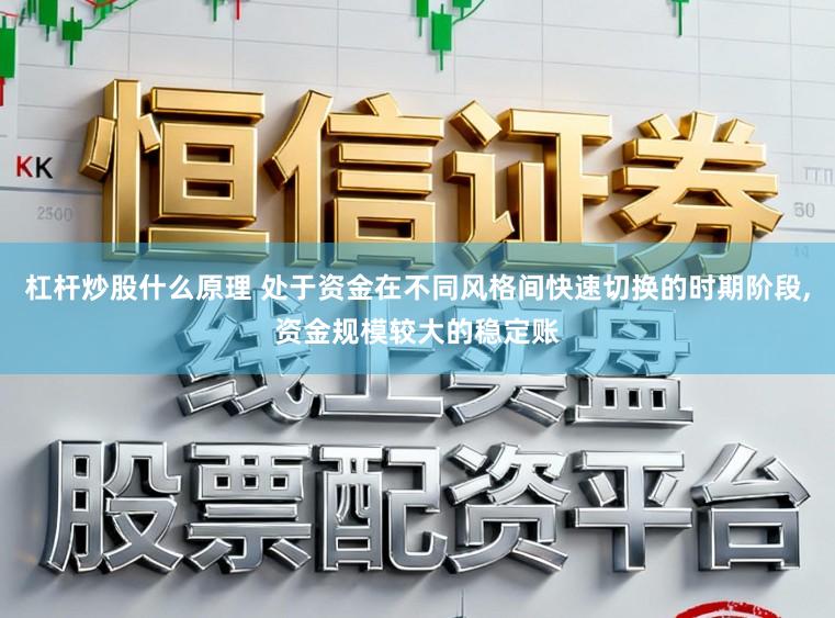 杠杆炒股什么原理 处于资金在不同风格间快速切换的时期阶段,资金规模较大的稳定账