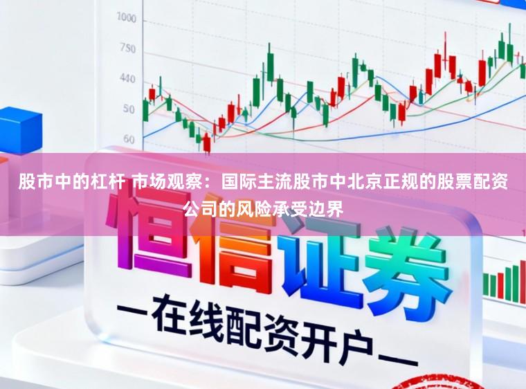股市中的杠杆 市场观察：国际主流股市中北京正规的股票配资公司的风险承受边界