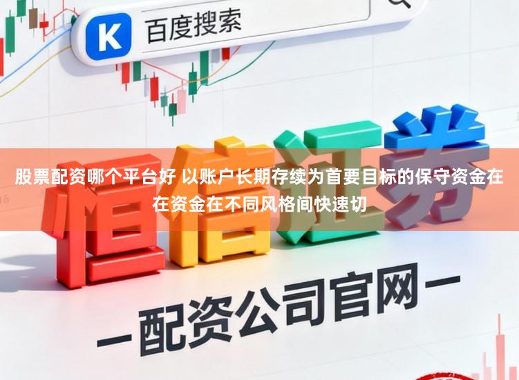 股票配资哪个平台好 以账户长期存续为首要目标的保守资金在在资金在不同风格间快速切