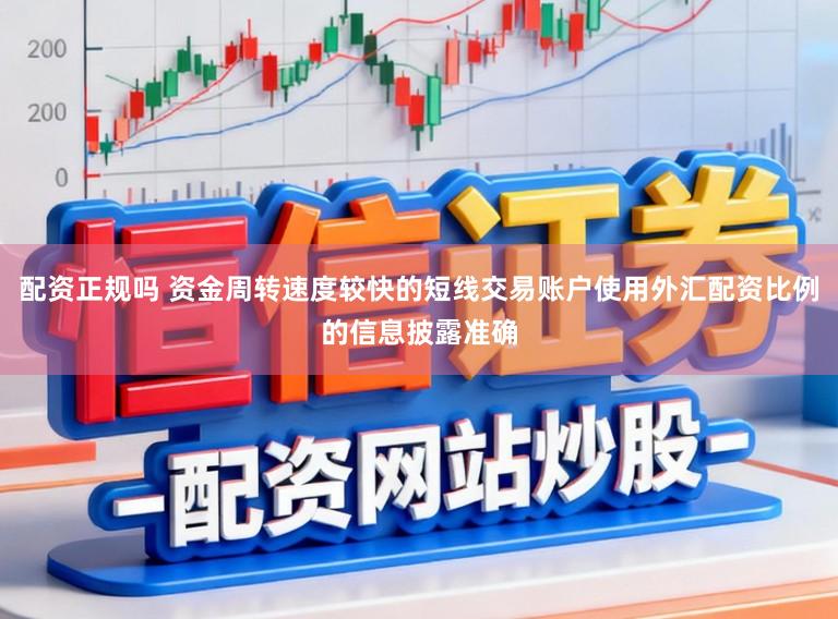 配资正规吗 资金周转速度较快的短线交易账户使用外汇配资比例的信息披露准确