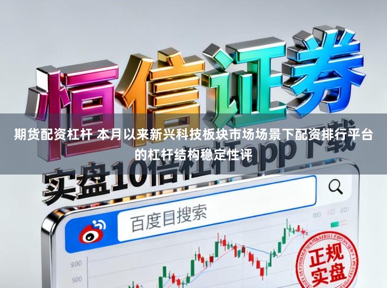 期货配资杠杆 本月以来新兴科技板块市场场景下配资排行平台的杠杆结构稳定性评