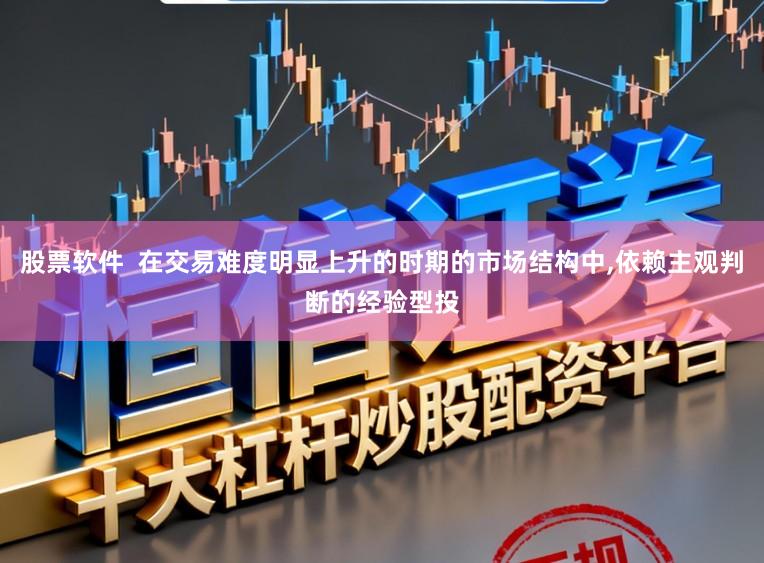 股票软件  在交易难度明显上升的时期的市场结构中，依赖主观判断的经验型投