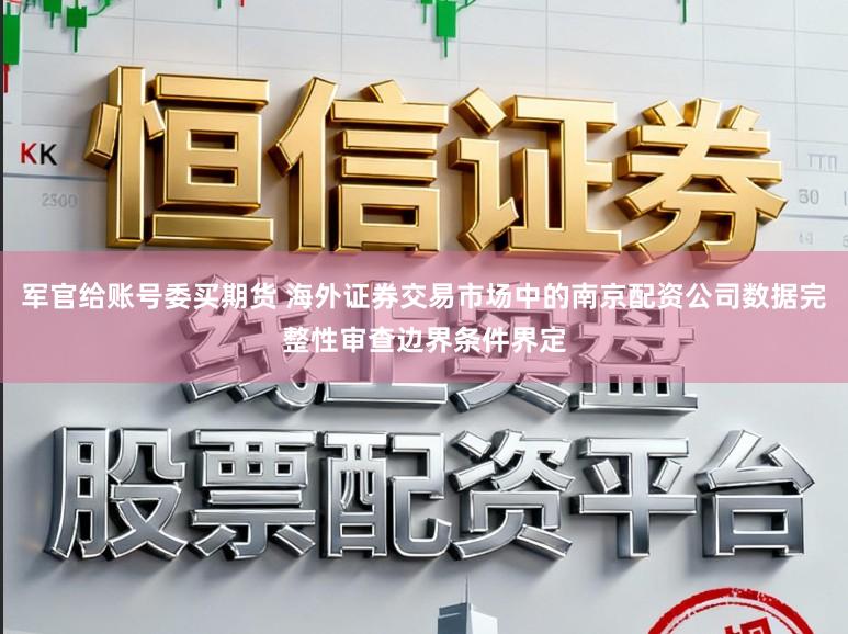 军官给账号委买期货 海外证券交易市场中的南京配资公司数据完整性审查边界条件界定