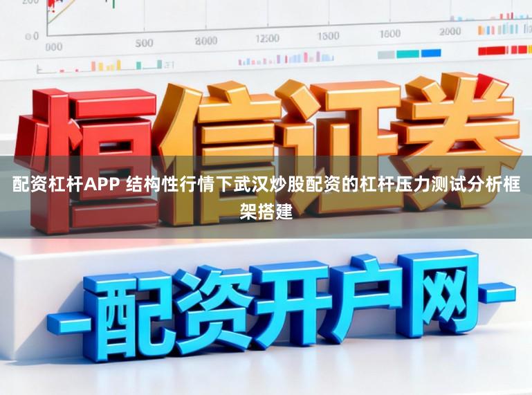 配资杠杆APP 结构性行情下武汉炒股配资的杠杆压力测试分析框架搭建