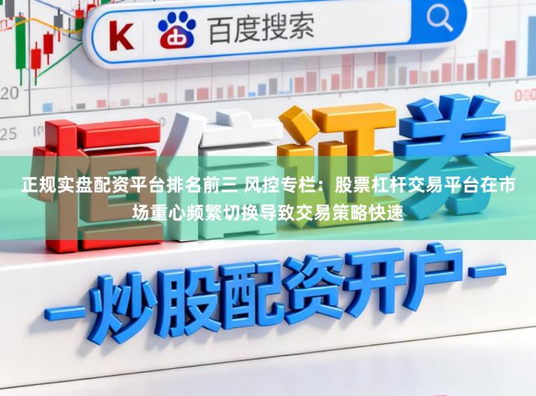 正规实盘配资平台排名前三 风控专栏：股票杠杆交易平台在市场重心频繁切换导致交易策略快速