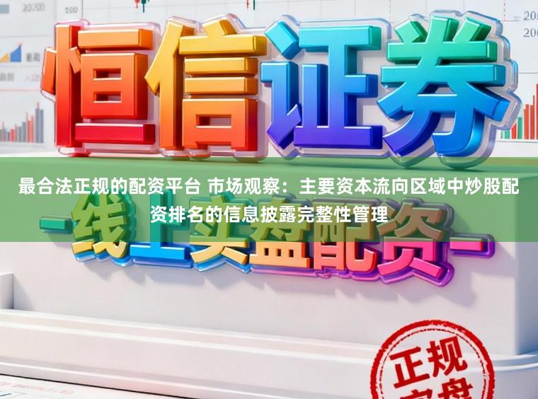 最合法正规的配资平台 市场观察：主要资本流向区域中炒股配资排名的信息披露完整性管理