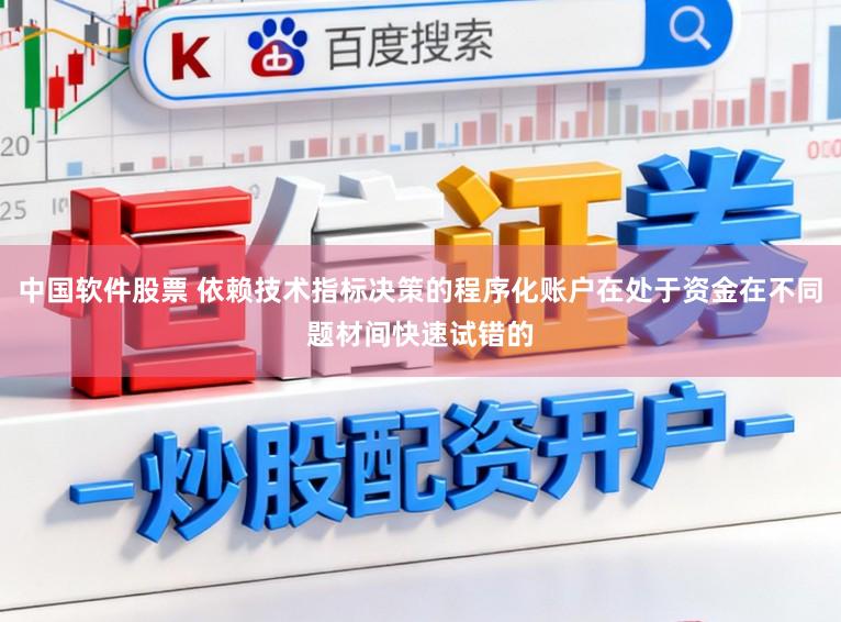 中国软件股票 依赖技术指标决策的程序化账户在处于资金在不同题材间快速试错的