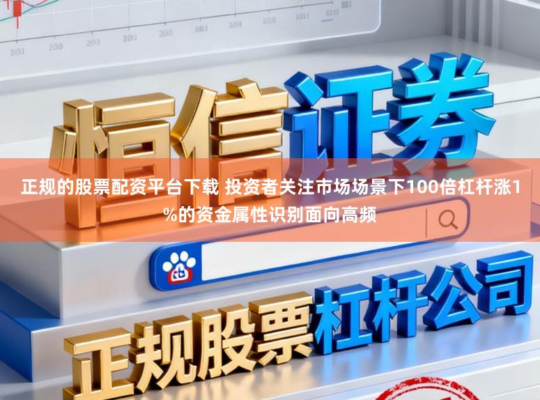 正规的股票配资平台下载 投资者关注市场场景下100倍杠杆涨1%的资金属性识别面向高频