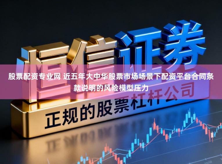 股票配资专业网 近五年大中华股票市场场景下配资平台合同条款说明的风险模型压力