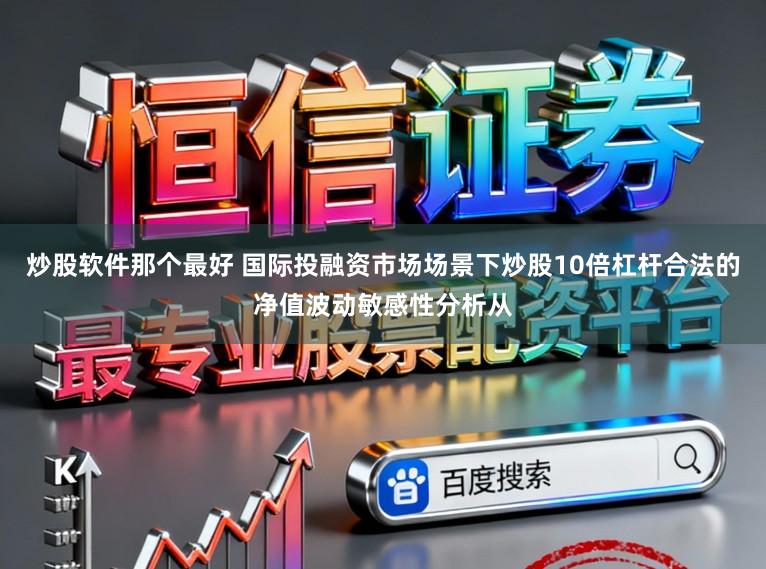 炒股软件那个最好 国际投融资市场场景下炒股10倍杠杆合法的净值波动敏感性分析从
