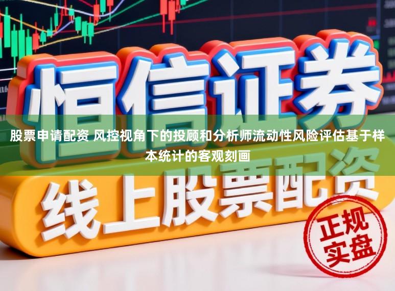股票申请配资 风控视角下的投顾和分析师流动性风险评估基于样本统计的客观刻画