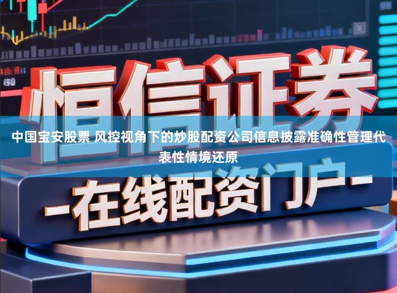 中国宝安股票 风控视角下的炒股配资公司信息披露准确性管理代表性情境还原