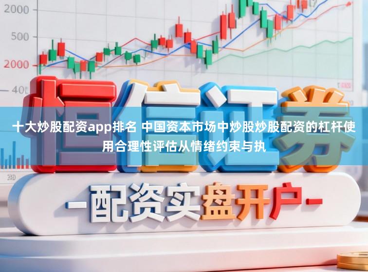 十大炒股配资app排名 中国资本市场中炒股炒股配资的杠杆使用合理性评估从情绪约束与执