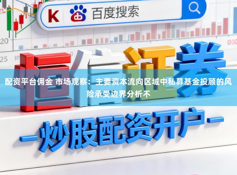 配资平台佣金 市场观察：主要资本流向区域中私募基金投顾的风险承受边界分析不