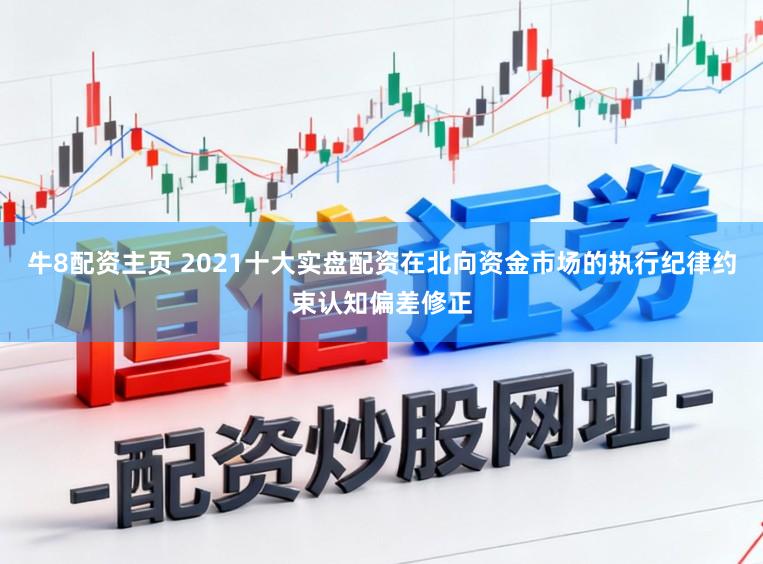 牛8配资主页 2021十大实盘配资在北向资金市场的执行纪律约束认知偏差修正