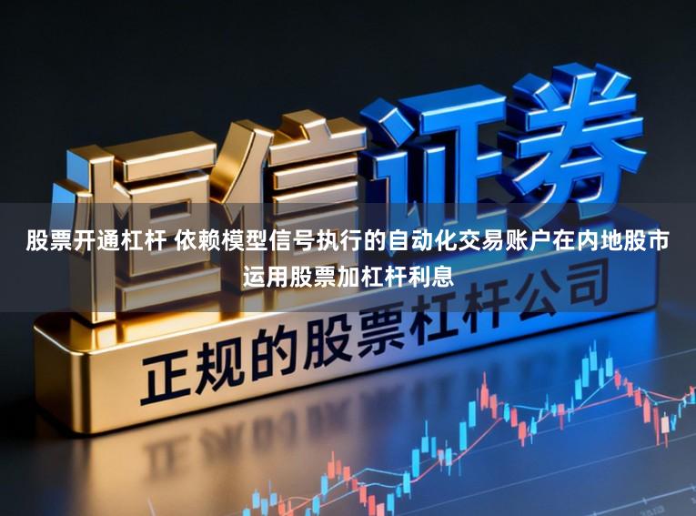 股票开通杠杆 依赖模型信号执行的自动化交易账户在内地股市运用股票加杠杆利息
